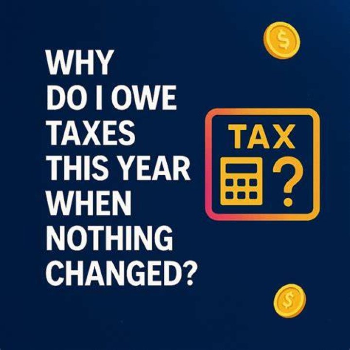 Why do I owe taxes this year when nothing changed?